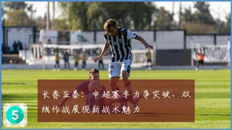 长春亚泰：中超赛季力争突破，双线作战展现新战术魅力