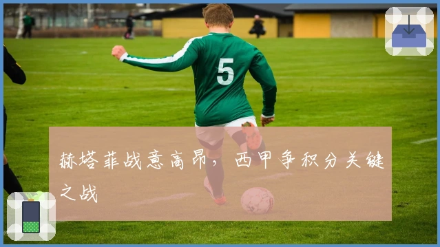 赫塔菲战意高昂，西甲争积分关键之战