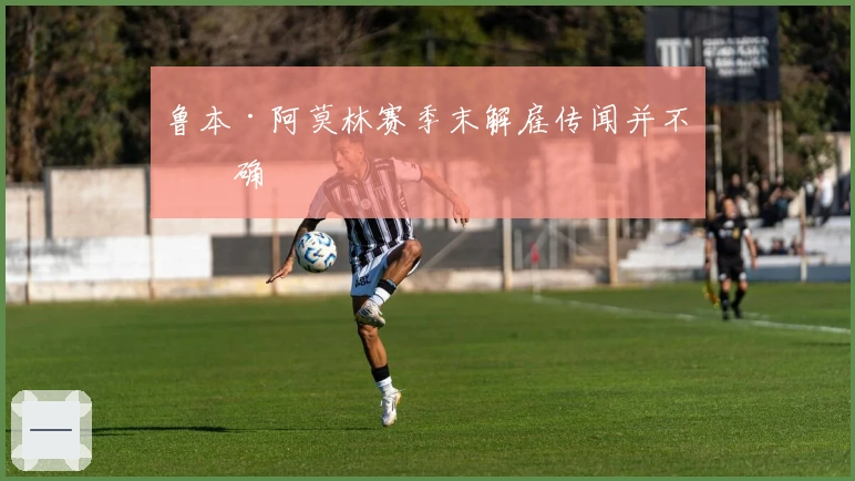 鲁本·阿莫林赛季末解雇传闻并不准确