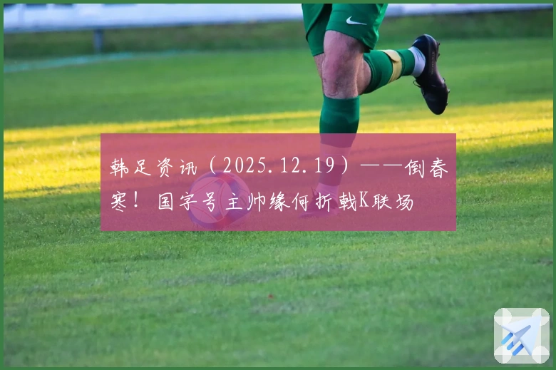 韩足资讯（2025.12.19）——倒春寒！国字号主帅缘何折戟K联场