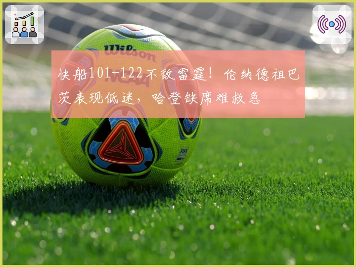 快船101-122不敌雷霆！伦纳德祖巴茨表现低迷，哈登缺席难救急