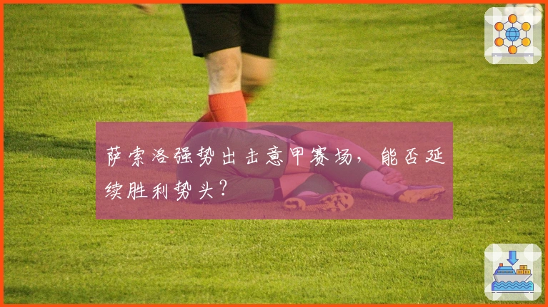 萨索洛强势出击意甲赛场,能否延续胜利势头?