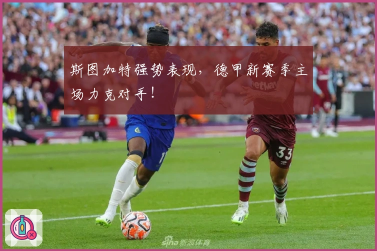 斯图加特强势表现，德甲新赛季主场力克对手！