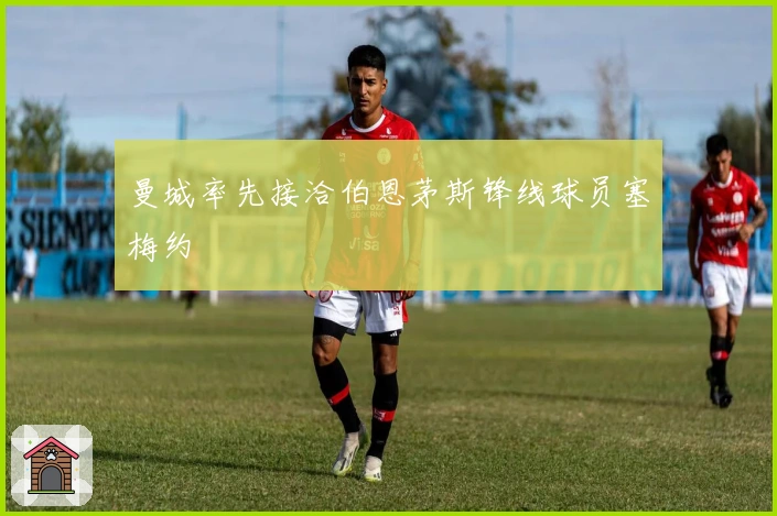 曼城率先接洽伯恩茅斯锋线球员塞梅约