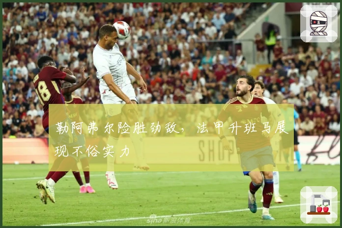 勒阿弗尔险胜劲敌，法甲升班马展现不俗实力